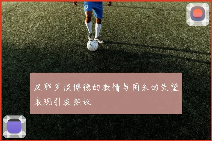 皮耶罗谈博德的激情与国米的失望表现引发热议