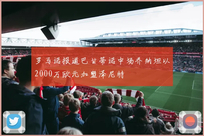 罗马诺报道巴甘蒂诺中场乔纳坦以2000万欧元加盟泽尼特