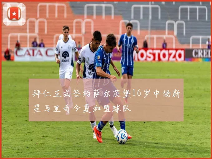 拜仁正式签约萨尔茨堡16岁中场新星马里奇今夏加盟球队