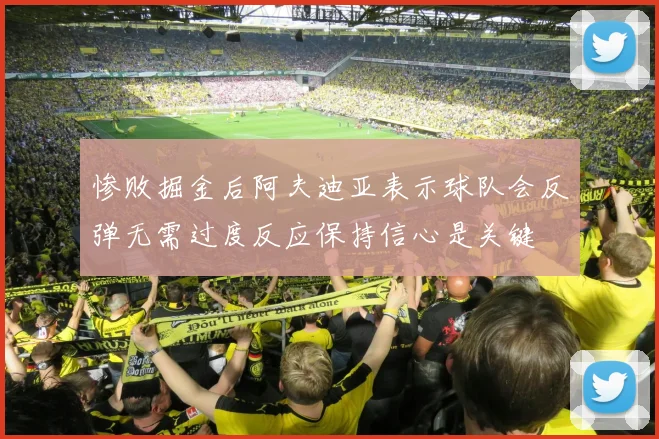 惨败掘金后阿夫迪亚表示球队会反弹无需过度反应保持信心是关键