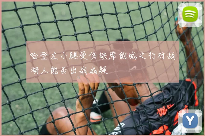 哈登左小腿受伤缺席俄城之行对战湖人能否出战成疑