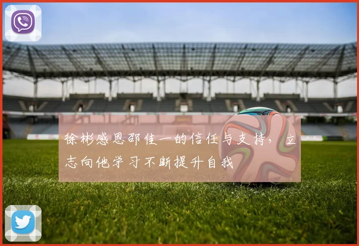 徐彬感恩邵佳一的信任与支持，立志向他学习不断提升自我