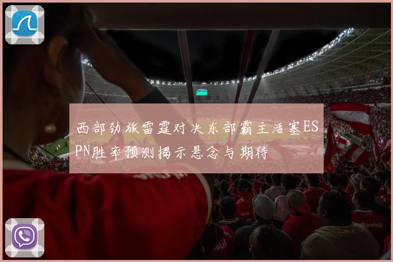 西部劲旅雷霆对决东部霸主活塞ESPN胜率预测揭示悬念与期待